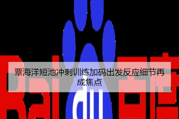 覃海洋短池冲刺训练加码出发反应细节再成焦点